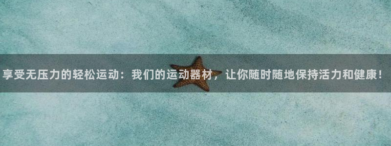 意昂4官方:享受无压力的轻松运动:我们的运动器材,让你随时随