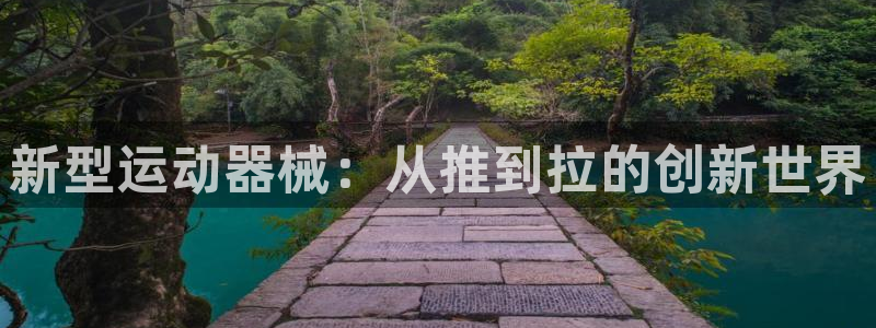 意昂4集团官网网址:新型运动器械:从推到拉的创新世界