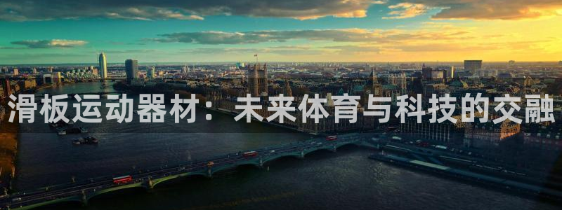 意昂体育4平台注册:滑板运动器材:未来体育与科技的交融