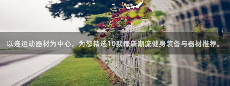 意昂体育4平台注册要钱吗是真的吗:以连运动器材为中心,为您精