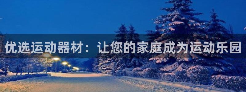 意昂4五金厂:优选运动器材:让您的家庭成为运动乐园