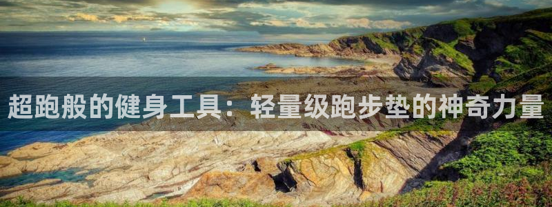 意昂4娱乐40996:超跑般的健身工具:轻量级跑步垫的神奇力