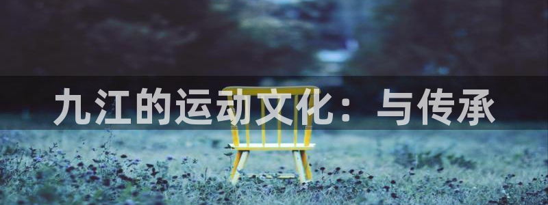意昂体育4开户:九江的运动文化:与传承