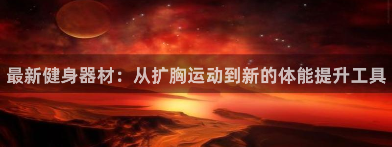 意昂4新能源:最新健身器材:从扩胸运动到新的体能提升工具