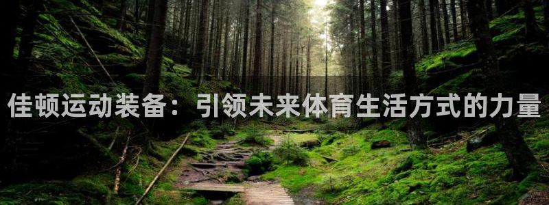 意昂体育4平台是正规平台吗:佳顿运动装备:引领未来体育生活方